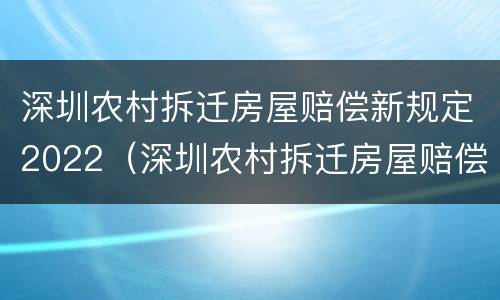 深圳农村拆迁房屋赔偿新规定2022（深圳农村拆迁房屋赔偿新规定2022年）