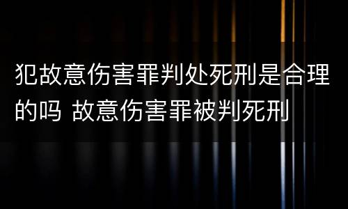犯故意伤害罪判处死刑是合理的吗 故意伤害罪被判死刑