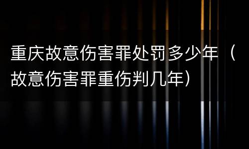 重庆故意伤害罪处罚多少年（故意伤害罪重伤判几年）