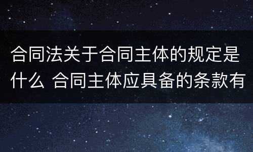 合同法关于合同主体的规定是什么 合同主体应具备的条款有哪些