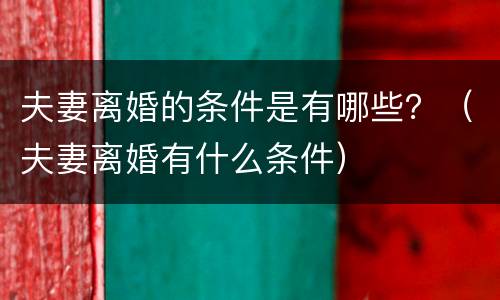 夫妻离婚的条件是有哪些？（夫妻离婚有什么条件）
