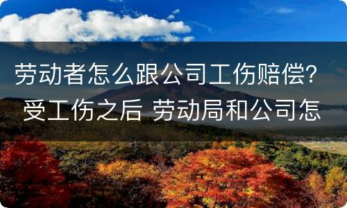 劳动者怎么跟公司工伤赔偿？ 受工伤之后 劳动局和公司怎么赔偿