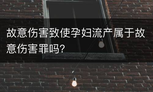 故意伤害致使孕妇流产属于故意伤害罪吗？