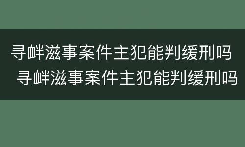 寻衅滋事案件主犯能判缓刑吗 寻衅滋事案件主犯能判缓刑吗