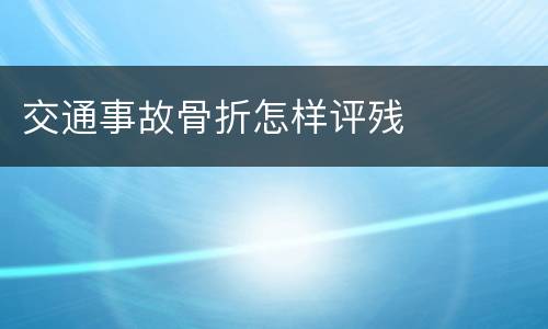 交通事故骨折怎样评残
