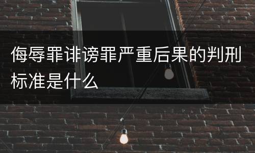 侮辱罪诽谤罪严重后果的判刑标准是什么