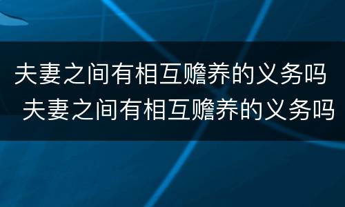 夫妻之间有相互赡养的义务吗 夫妻之间有相互赡养的义务吗知乎