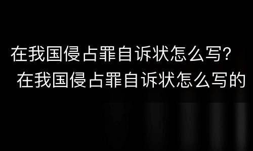 在我国侵占罪自诉状怎么写？ 在我国侵占罪自诉状怎么写的
