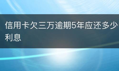 信用卡欠三万逾期5年应还多少利息