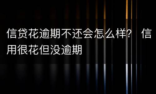 信贷花逾期不还会怎么样？ 信用很花但没逾期