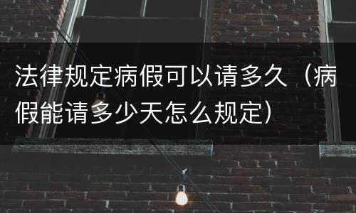 法律规定病假可以请多久（病假能请多少天怎么规定）