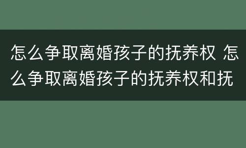 怎么争取离婚孩子的抚养权 怎么争取离婚孩子的抚养权和抚养费