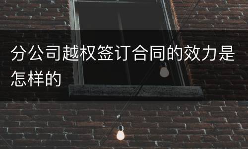 分公司越权签订合同的效力是怎样的