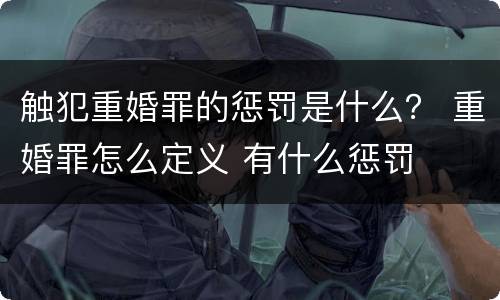 触犯重婚罪的惩罚是什么？ 重婚罪怎么定义 有什么惩罚