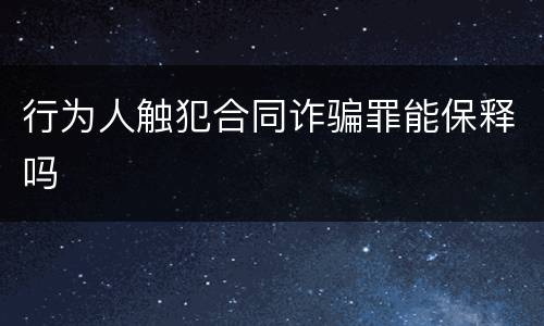 行为人触犯合同诈骗罪能保释吗