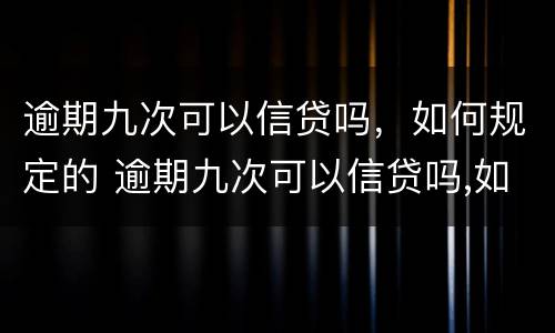 逾期九次可以信贷吗，如何规定的 逾期九次可以信贷吗,如何规定的还款
