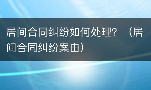 居间合同纠纷如何处理？（居间合同纠纷案由）