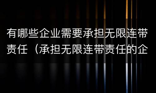 有哪些企业需要承担无限连带责任（承担无限连带责任的企业类型是?）