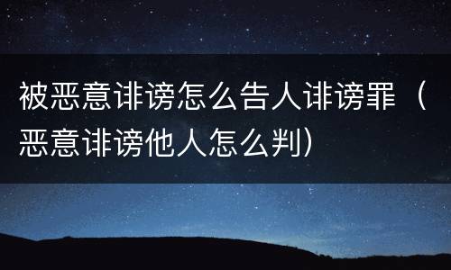 被恶意诽谤怎么告人诽谤罪（恶意诽谤他人怎么判）