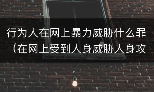 行为人在网上暴力威胁什么罪（在网上受到人身威胁人身攻击怎么办）