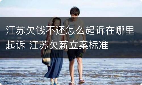 江苏欠钱不还怎么起诉在哪里起诉 江苏欠薪立案标准