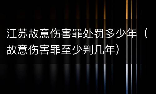 江苏故意伤害罪处罚多少年（故意伤害罪至少判几年）