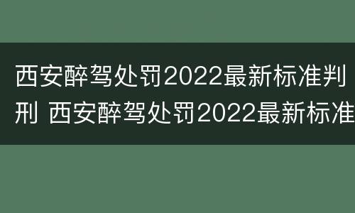 西安醉驾处罚2022最新标准判刑 西安醉驾处罚2022最新标准判刑多少年