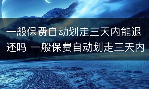 一般保费自动划走三天内能退还吗 一般保费自动划走三天内能退还吗