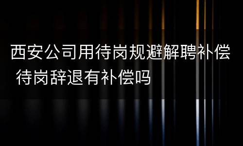 西安公司用待岗规避解聘补偿 待岗辞退有补偿吗