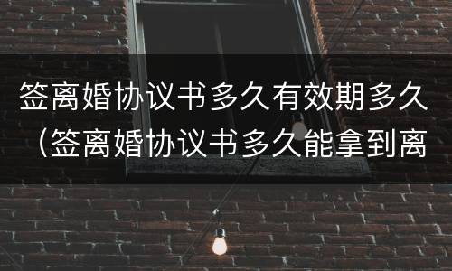 签离婚协议书多久有效期多久（签离婚协议书多久能拿到离婚证）