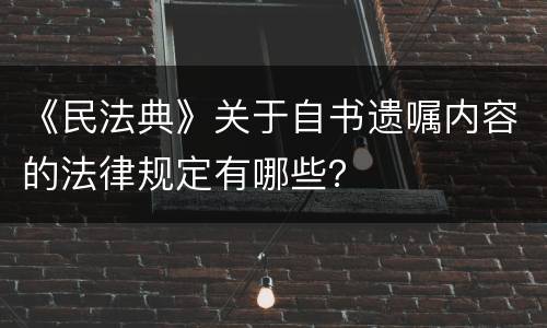 《民法典》关于自书遗嘱内容的法律规定有哪些？