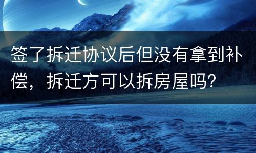 签了拆迁协议后但没有拿到补偿，拆迁方可以拆房屋吗？