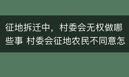 征地拆迁中，村委会无权做哪些事 村委会征地农民不同意怎么办