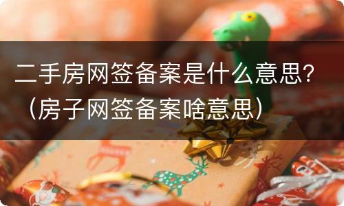 二手房网签备案是什么意思？（房子网签备案啥意思）