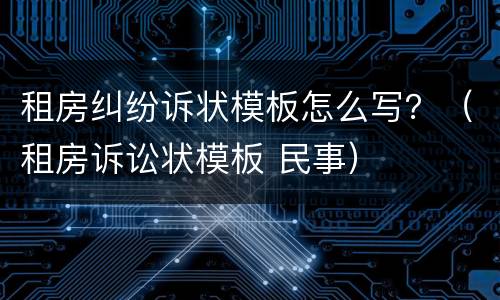 租房纠纷诉状模板怎么写？（租房诉讼状模板 民事）