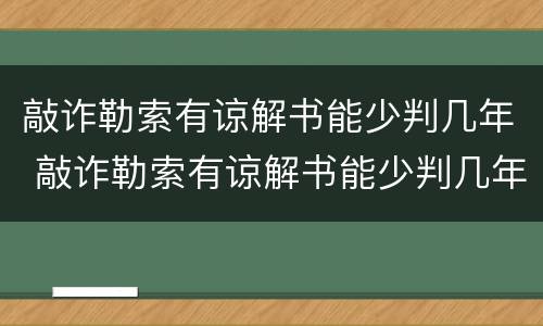 敲诈勒索有谅解书能少判几年 敲诈勒索有谅解书能少判几年刑期吗