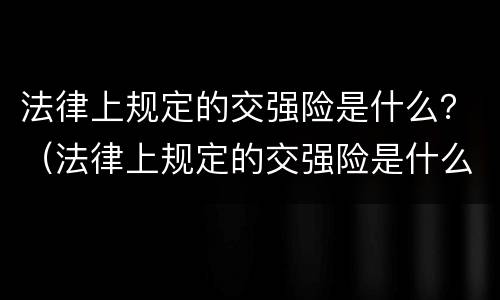 法律上规定的交强险是什么？（法律上规定的交强险是什么险种）