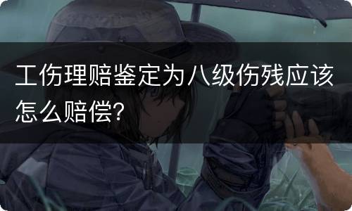 工伤理赔鉴定为八级伤残应该怎么赔偿？