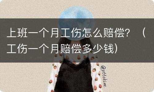 上班一个月工伤怎么赔偿？（工伤一个月赔偿多少钱）