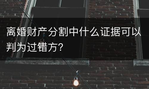 离婚财产分割中什么证据可以判为过错方？