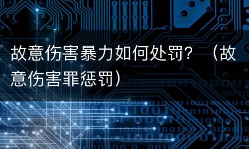 故意伤害暴力如何处罚？（故意伤害罪惩罚）