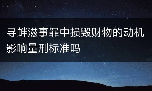 寻衅滋事罪中损毁财物的动机影响量刑标准吗