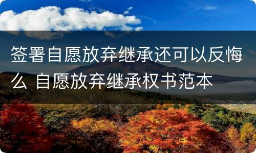 签署自愿放弃继承还可以反悔么 自愿放弃继承权书范本