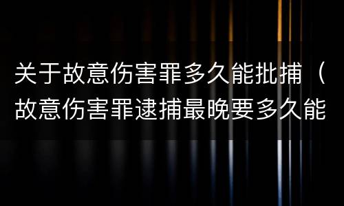 关于故意伤害罪多久能批捕（故意伤害罪逮捕最晚要多久能判刑）