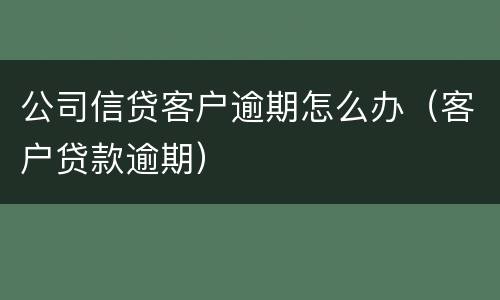公司信贷客户逾期怎么办（客户贷款逾期）