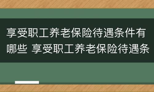 享受职工养老保险待遇条件有哪些 享受职工养老保险待遇条件有哪些要求