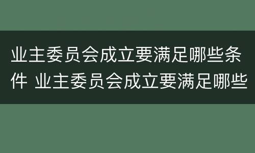 业主委员会成立要满足哪些条件 业主委员会成立要满足哪些条件呢
