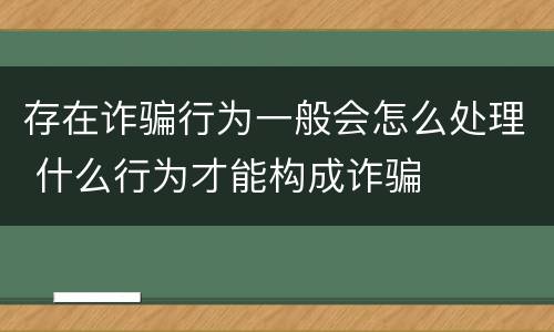 存在诈骗行为一般会怎么处理 什么行为才能构成诈骗