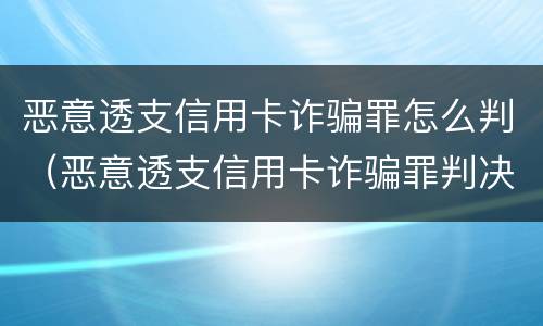 恶意透支信用卡诈骗罪怎么判（恶意透支信用卡诈骗罪判决书）