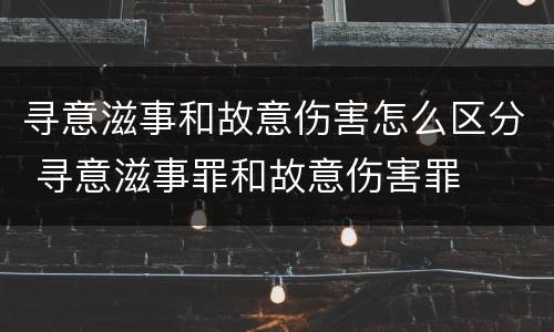 寻意滋事和故意伤害怎么区分 寻意滋事罪和故意伤害罪